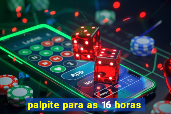 palpite para as 16 horas